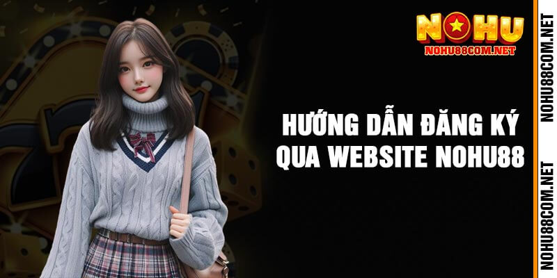 Hướng Dẫn Đăng Ký Qua Website Nohu88